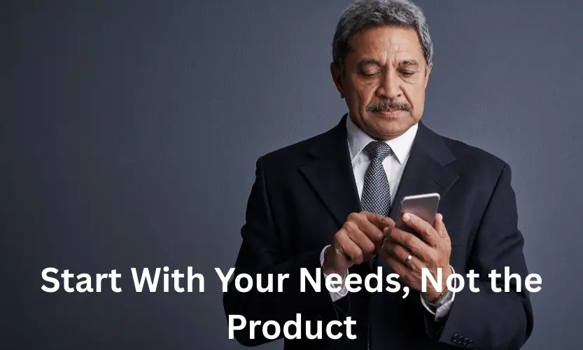 Start With Your Needs, Not the Product