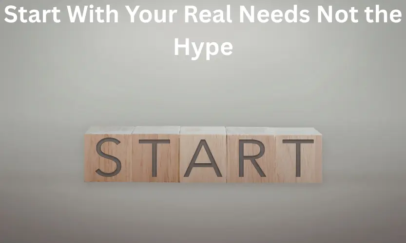 Start With Your Real Needs Not the Hype