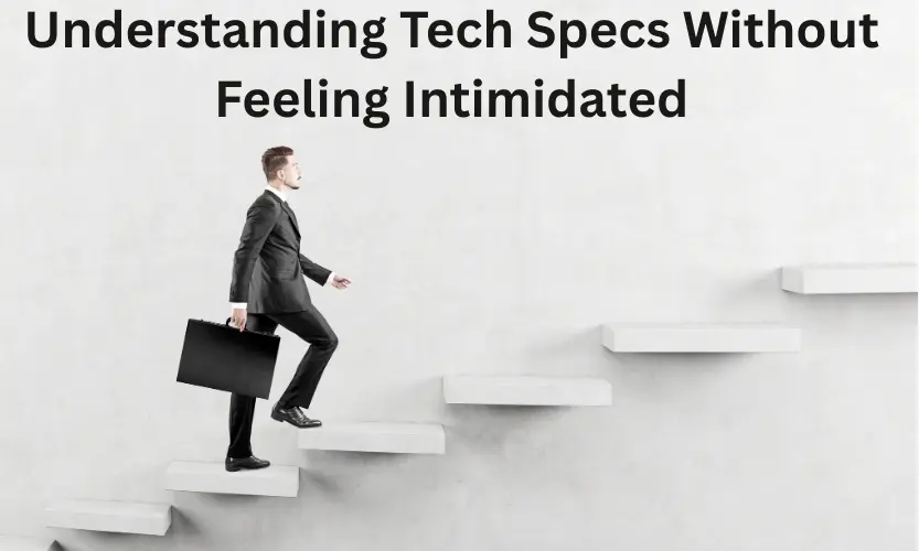 Understanding Tech Specs Without Feeling Intimidated