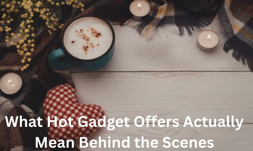 What Hot Gadget Offers Actually Mean Behind the Scenes