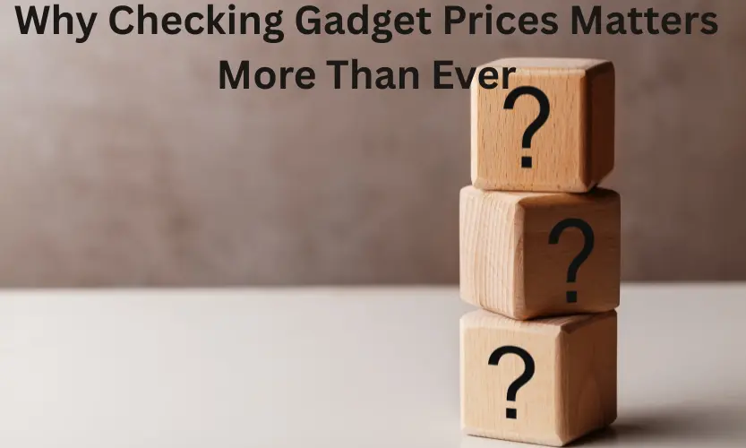 Why Checking Gadget Prices Matters More Than Ever